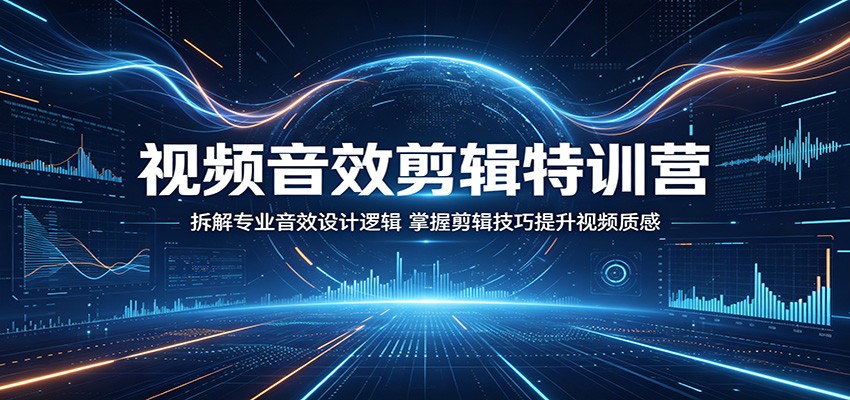 视频音效剪辑特训营：拆解专业音效设计逻辑，掌握剪辑技巧提升视频质感-资源后花园