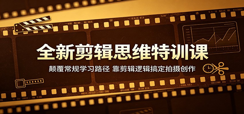 全新剪辑思维特训课：颠覆常规学习路径，靠剪辑逻辑搞定拍摄创作-资源后花园