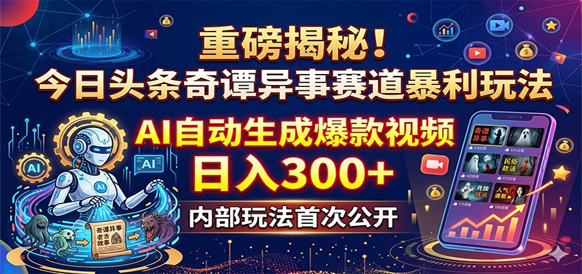 重磅揭秘！今日头条奇谭异事赛道暴利玩法：AI自动生成爆款视频，日入300+-资源后花园
