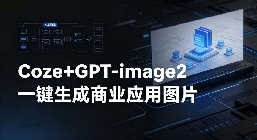 【Coze工作流搭建实操教程】coze+GPT-image2一键生成商业应用图片，全流程保姆级教学-资源后花园