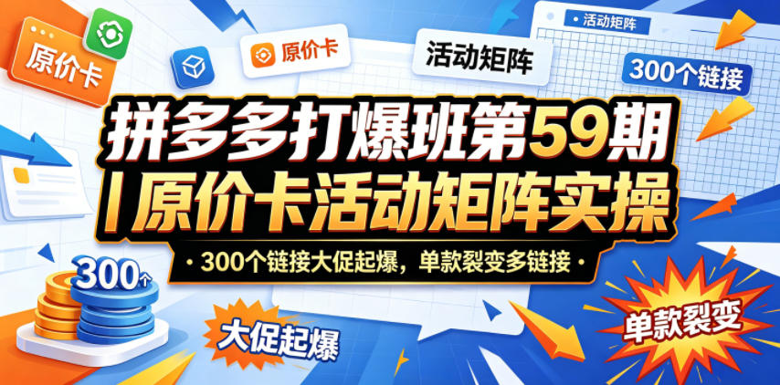 拼多多打爆班第59期｜原价卡活动矩阵实操，300个链接大促起爆，单款裂变多链接-资源后花园