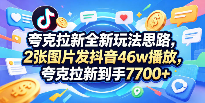 夸克拉新全新玩法思路，2张图片发抖音46w播放，夸克拉新到手7700+，3385字完整教程附上【付费文章】-资源后花园