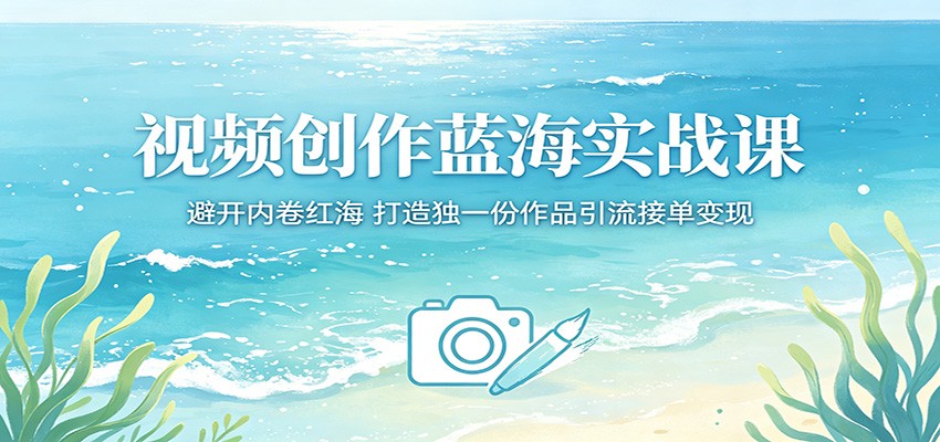 视频创作蓝海实战课：避开内卷红海，打造独一份作品引流接单变现-资源后花园