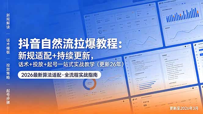 抖音自然流拉爆教程：新规适配+持续更新，话术+投放+起号一站式实战教学(更新26年5月11-资源后花园