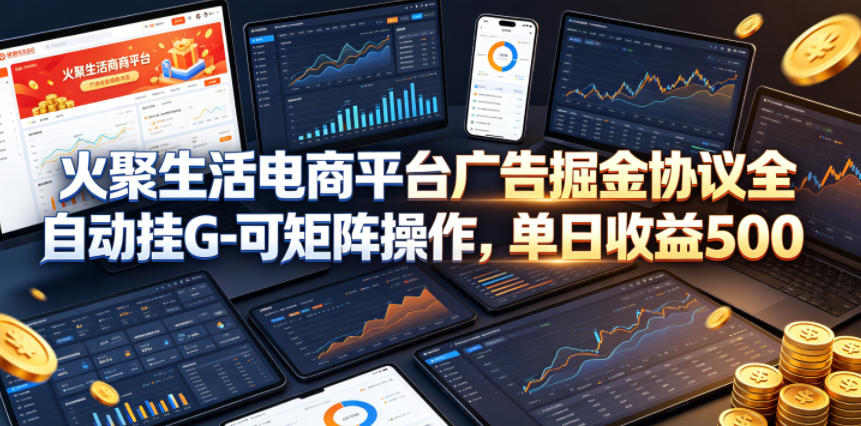 火聚生活电商平台广告掘金协议全自动挂G-可矩阵操作，单日收益5张+【揭秘】-资源后花园