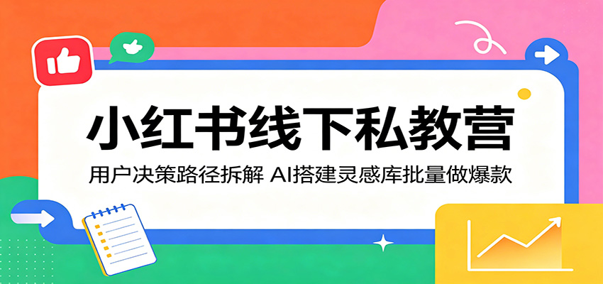 小红书线下私教营：用户决策路径拆解，AI搭建灵感库批量做爆款-资源后花园