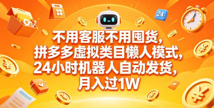 不用客服不用囤货，拼多多虚拟类目懒人模式，24小时机器人自动发货，月入过1W【揭秘】-资源后花园