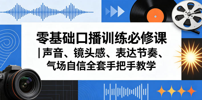 零基础口播训练必修课｜声音、镜头感、表达节奏、气场自信全套手把手教学-资源后花园
