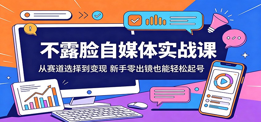 不露脸自媒体实战课：从赛道选择到变现，新手零出镜也能轻松起号-资源后花园