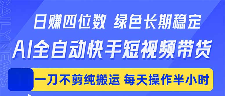 日入四位数！Ai全自动快手短视频带货，绿色长期稳定，一刀不剪纯搬运，每天操作半小时-资源后花园