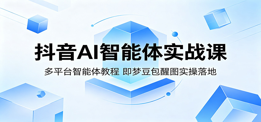 抖音AI智能体实战课：多平台智能体教程，即梦豆包醒图实操落地-资源后花园