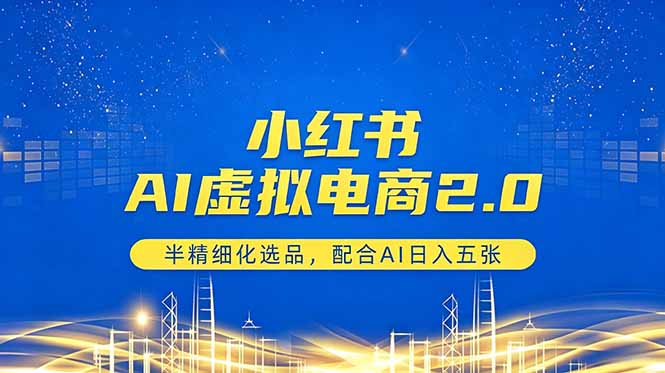 小红书AI虚拟电商2.0，半精细化选品，配合AI日入五张-资源后花园