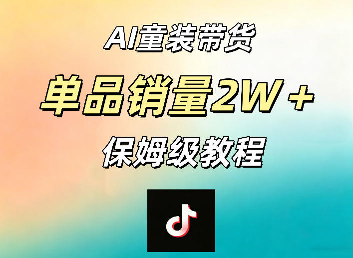 AI童装带货赛道，一部手机就可以操作，单品销量2w+【手把手教程】-资源后花园