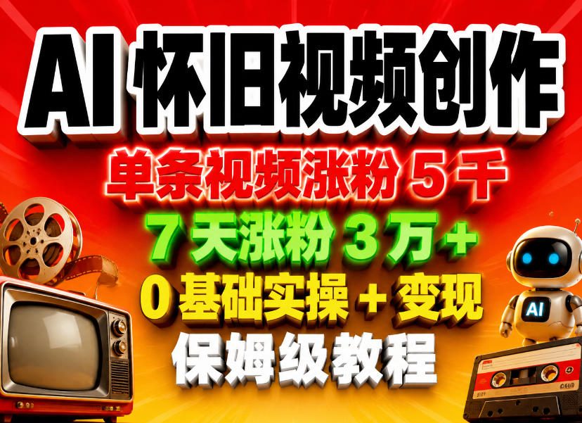 AI怀旧视频创作，单条视频涨粉5千，7天涨粉3W+，0基础实操+变现保姆级教程-资源后花园