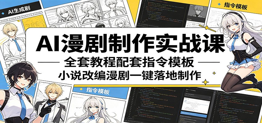 AI漫剧制作实战课：全套教程配套指令模板，小说改编漫剧一键落地制作-资源后花园