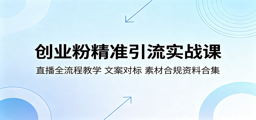 创业粉精准引流实战课：直播全流程教学，文案对标，素材合规资料合集-资源后花园