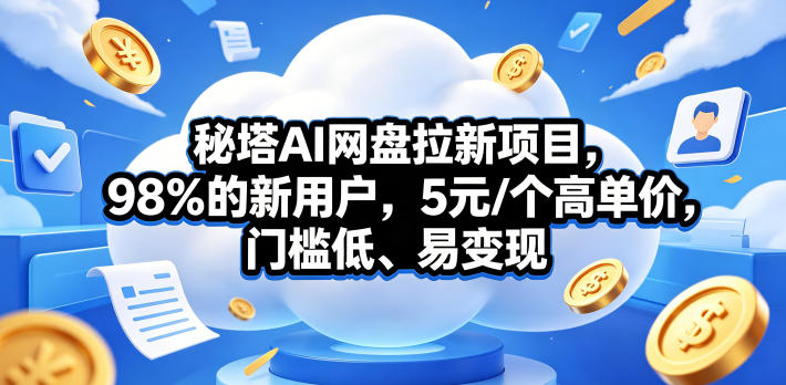 秘塔AI网盘拉新项目，98％的新用户，5元/个高单价，门槛低、易变现-资源后花园