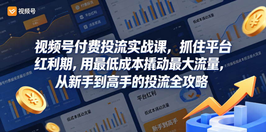 视频号付费投流实战课，抓住平台红利期，用最低成本撬动最大流量，从新手到高手的投流全攻略-资源后花园