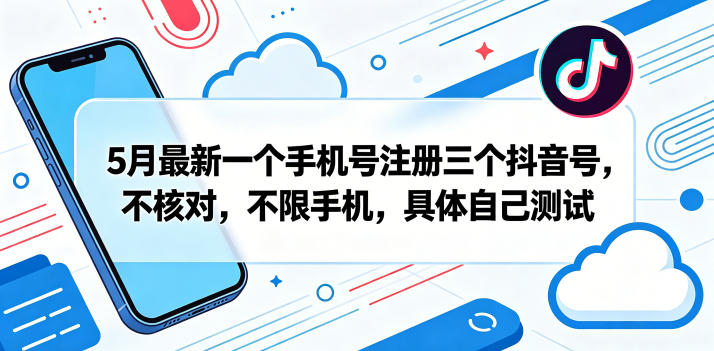 5月最新一个手机号注册三个抖音号，不核对，不限手机，具体自己测试-资源后花园