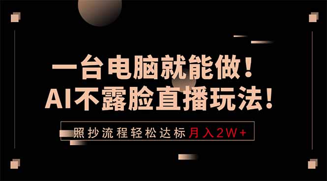 一台电脑就能做！AI不露脸直播玩法，照抄流程轻松达标月入2W+-资源后花园