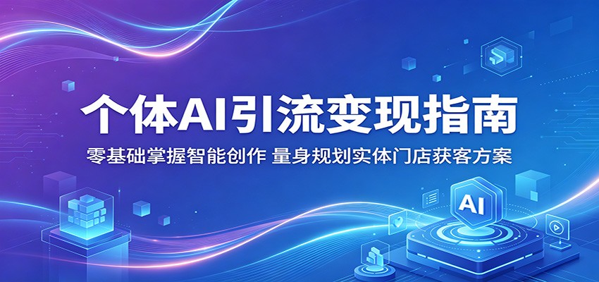 个体AI引流变现指南：零基础掌握智能创作，量身规划实体门店获客方案-资源后花园