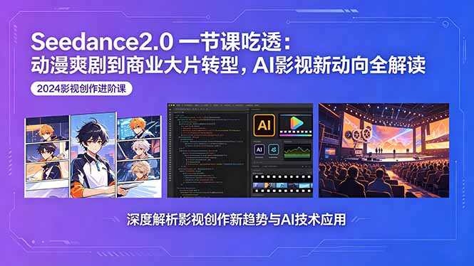 Seedance2.0一节课吃透：动漫爽剧到商业大片转型，AI影视新动向全解读-资源后花园