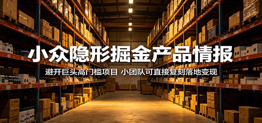 小众隐形掘金产品情报：避开巨头高门槛项目，小团队可直接复刻落地变现-资源后花园