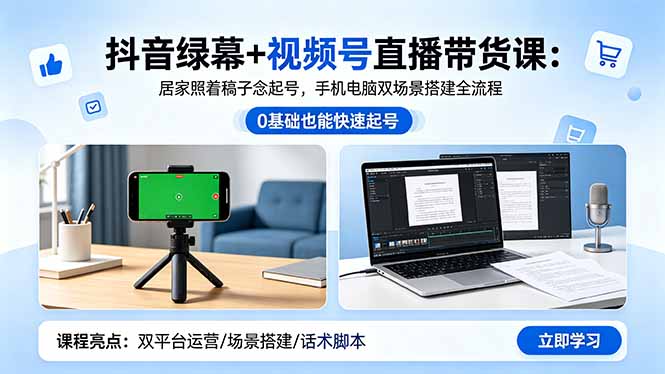 抖音绿幕+视频号直播带货课：居家照着稿子念起号，手机电脑双场景搭建全流程-资源后花园