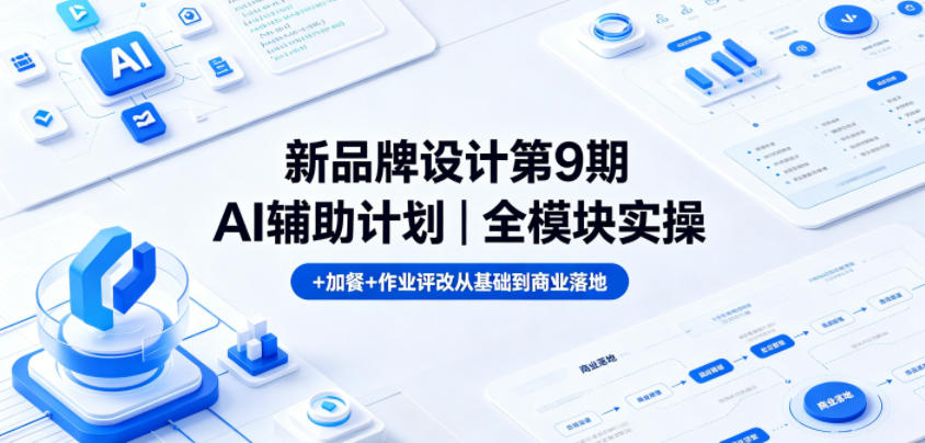 新品牌设计第9期AI辅助计划｜全模块实操+加餐+作业评改从基础到商业落地-资源后花园