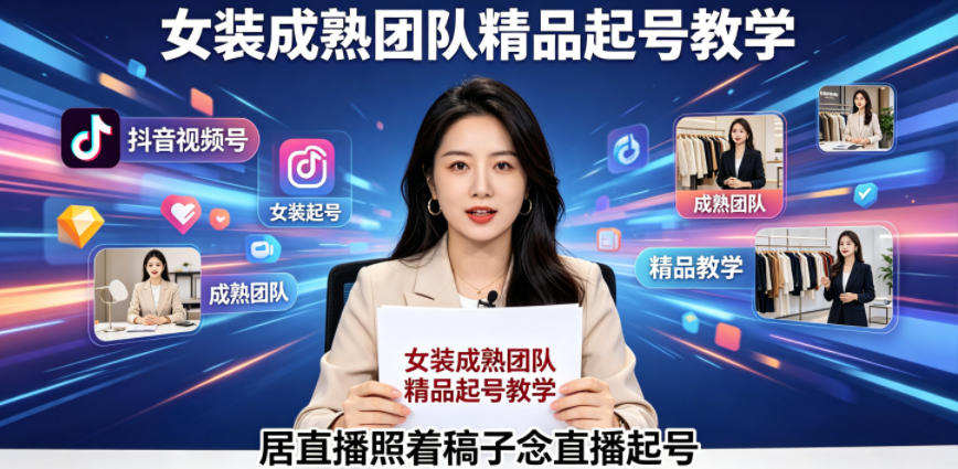 抖音视频号绿幕直播，女装成熟团队打造精品起号教学，居直播照着稿子念直播起号-资源后花园