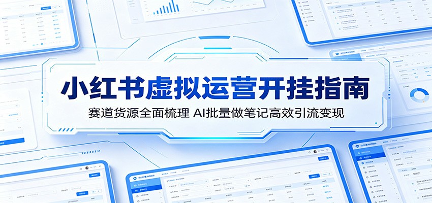 小红书虚拟运营开挂指南：赛道货源全面梳理，AI批量做笔记高效引流变现-资源后花园