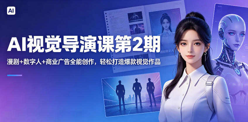 AI视觉导演课第2期，漫剧+数字人+商业广告全能创作，轻松打造爆款视觉作品-资源后花园