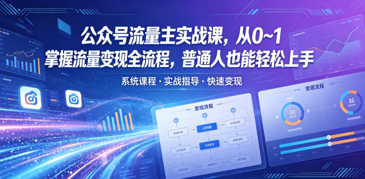 公众号流量主实战课，从0~1掌握流量变现全流程，普通人也能轻松上手-资源后花园