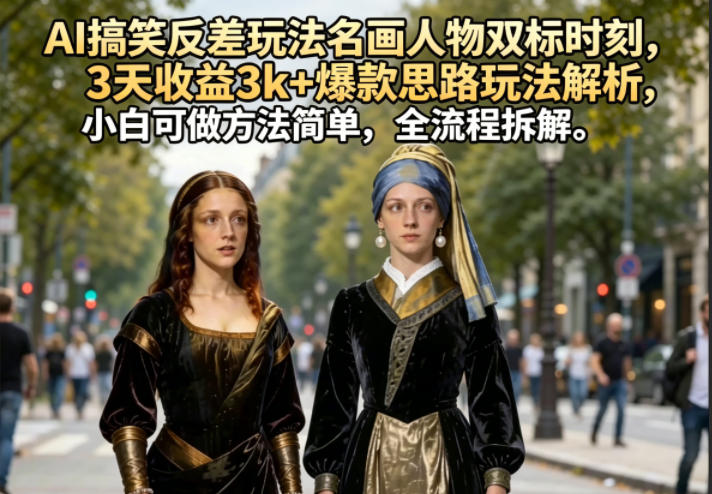 AI搞笑反差玩法名画人物双标时刻，3天收益3k+爆款思路玩法解析，小白可做方法简单，全流程拆解-资源后花园