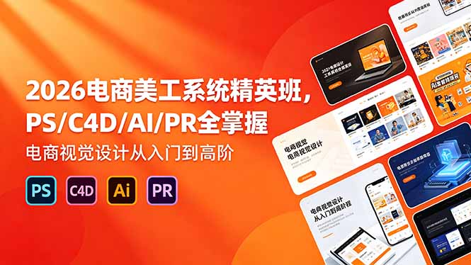 2026电商美工系统精英班，PS/C4D/AI/PR全掌握，电商视觉设计从入门到高阶-资源后花园