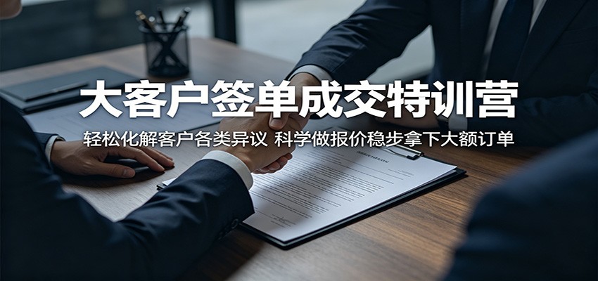 大客户签单成交特训营：轻松化解客户各类异议，科学做报价稳步拿下大额订单-资源后花园