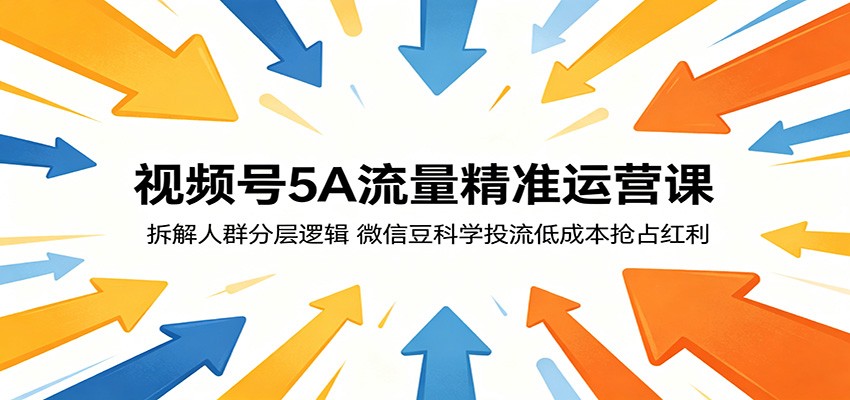 视频号5A流量精准运营课：拆解人群分层逻辑，微信豆科学投流低成本抢占红利-资源后花园