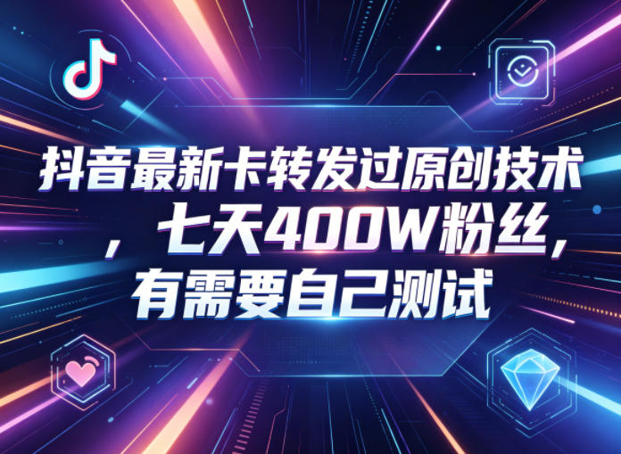 抖音最新卡转发过原创技术，七天400W粉丝，有需要自己测试-资源后花园