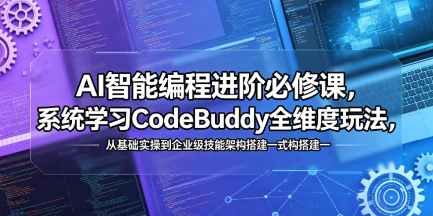 AI智能编程进阶必修课，系统学习CodeBuddy全维度玩法，从基础实操到企业级技能架构搭建一站式精通-资源后花园