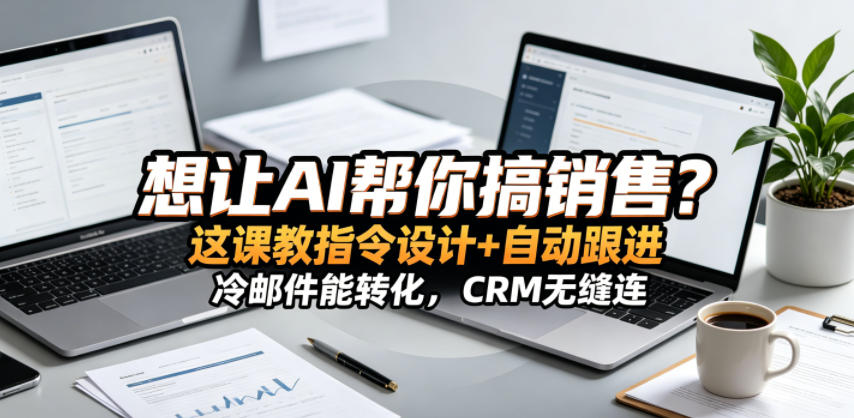 想让AI帮你搞销售？这课教指令设计+自动跟进，冷邮件能转化，CRM无缝连！【原创双语字幕】-资源后花园