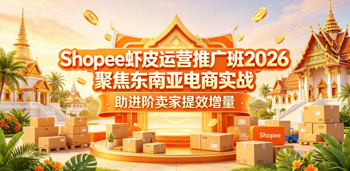 Shopee虾皮运营推广班2026，聚焦东南亚电商实战，助进阶卖家提效增量-资源后花园