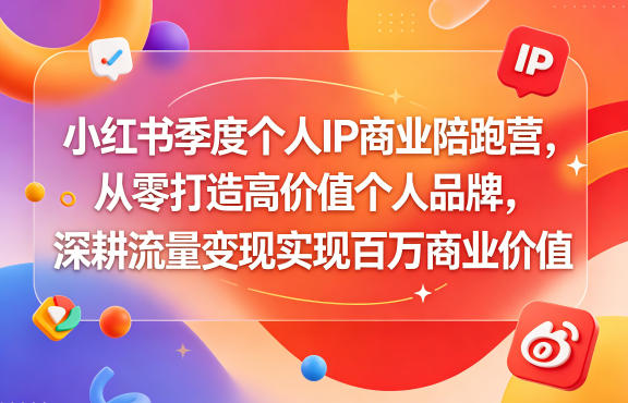 小红书季度个人IP商业陪跑营，从零打造高价值个人品牌，深耕流量变现实现百万商业价值-资源后花园