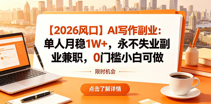 【2026风口】AI写作副业：单人月稳1W+，永不失业副业兼职，0门槛小白可做【揭秘】-资源后花园