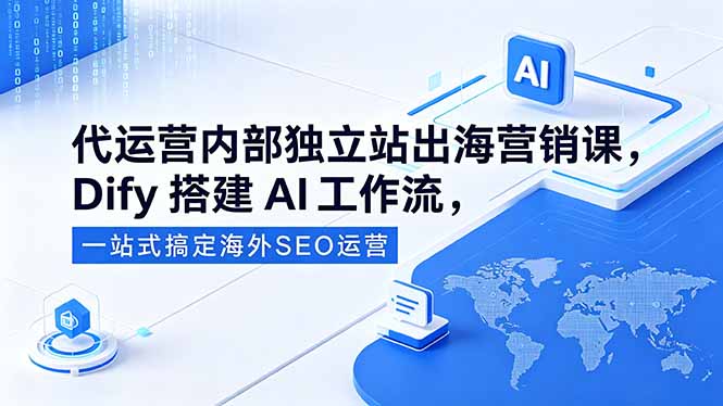 代运营内部独立站出海营销课，Dify搭建AI工作流，一站式搞定海外SEO运营-资源后花园