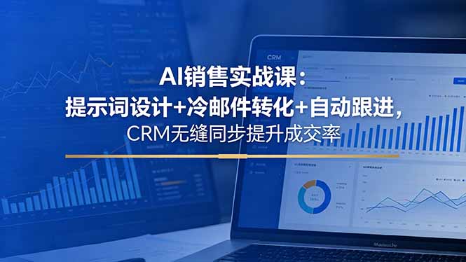 AI销售实战课：提示词设计+冷邮件转化+自动跟进，CRM无缝同步提升成交率-资源后花园