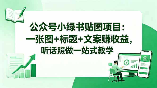 公众号小绿书贴图项目：一张图+标题+文案赚收益，听话照做一站式教学-资源后花园