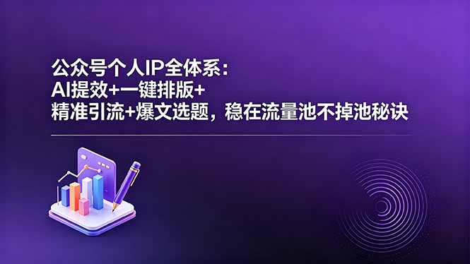 公众号个人IP全体系：AI提效+一键排版+精准引流+爆文选题，稳在流量池不掉池秘诀-资源后花园