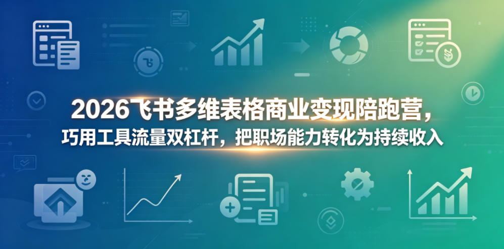 2026飞书多维表格商业变现陪跑营，巧用工具流量双杠杆，把职场能力转化为持续收入-资源后花园
