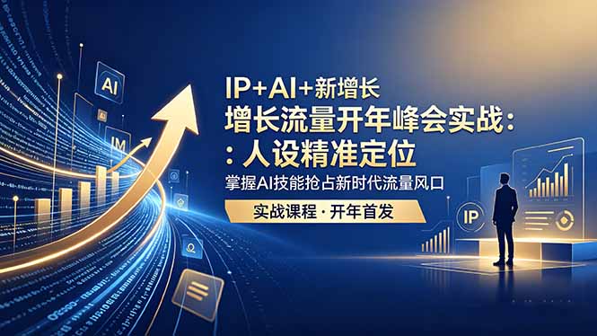 IP+AI+新增长 流量开年 峰会实战：人设精准定位 掌握AI技能抢占新时代流量风口-资源后花园