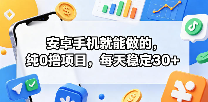 安卓手机就能做的，纯0撸项目，每天稳定30+-资源后花园